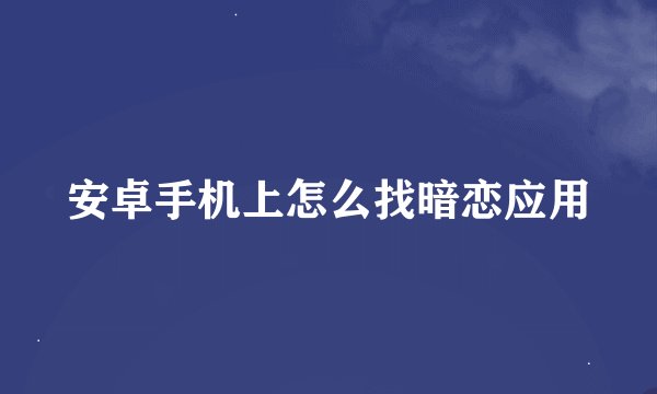 安卓手机上怎么找暗恋应用