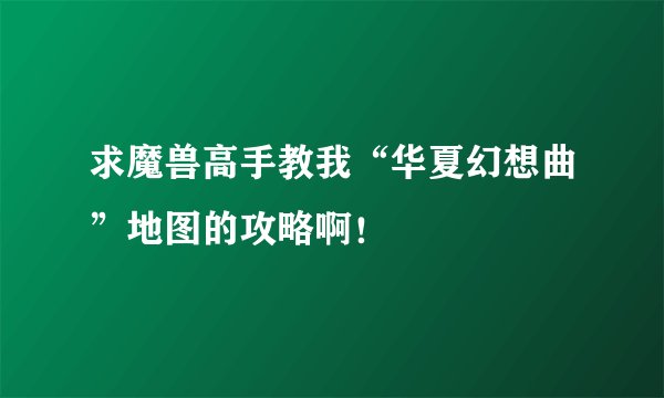求魔兽高手教我“华夏幻想曲”地图的攻略啊！