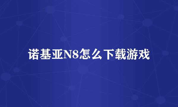 诺基亚N8怎么下载游戏