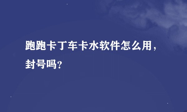 跑跑卡丁车卡水软件怎么用，封号吗？