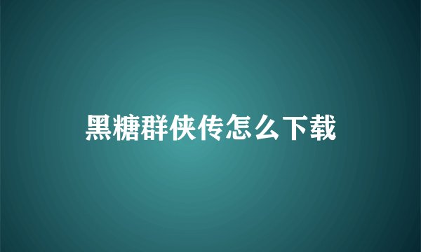 黑糖群侠传怎么下载