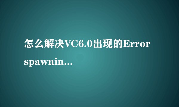 怎么解决VC6.0出现的Error spawning cl.exe错误