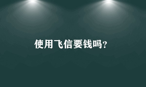 使用飞信要钱吗？
