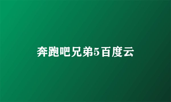 奔跑吧兄弟5百度云