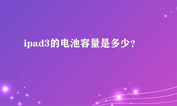 ipad3的电池容量是多少？