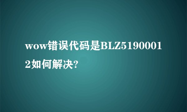 wow错误代码是BLZ51900012如何解决?