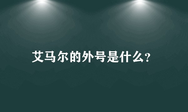艾马尔的外号是什么？