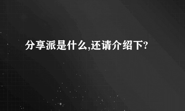 分享派是什么,还请介绍下?