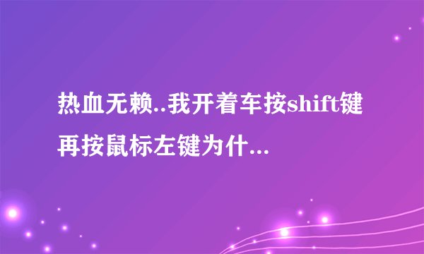 热血无赖..我开着车按shift键再按鼠标左键为什么会开不了枪？会嘟嘟声。还有一时会延迟！为什么呢？