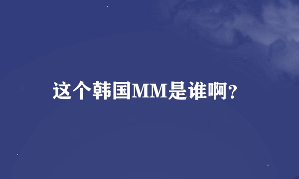 这个韩国MM是谁啊？