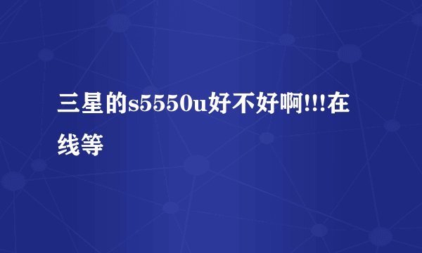 三星的s5550u好不好啊!!!在线等