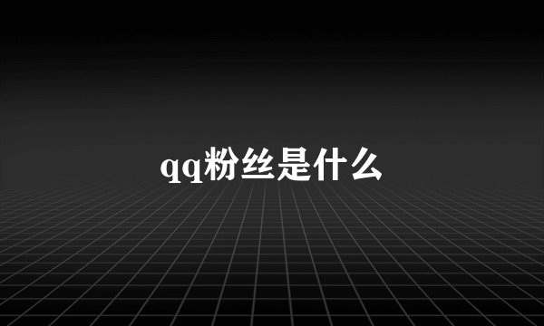 qq粉丝是什么