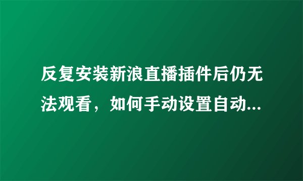 反复安装新浪直播插件后仍无法观看，如何手动设置自动刷新服务？