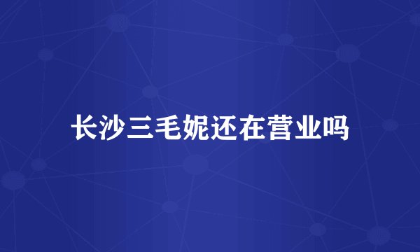 长沙三毛妮还在营业吗