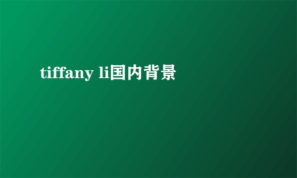 tiffany li国内背景