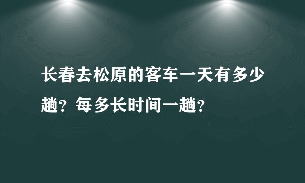 长春去松原的客车一天有多少趟？每多长时间一趟？
