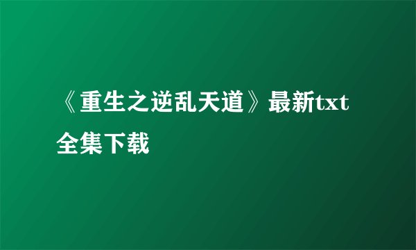 《重生之逆乱天道》最新txt全集下载