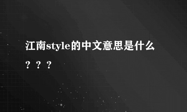 江南style的中文意思是什么？？？