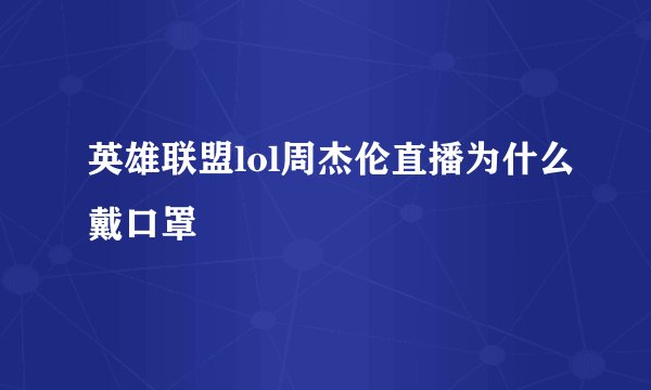 英雄联盟lol周杰伦直播为什么戴口罩