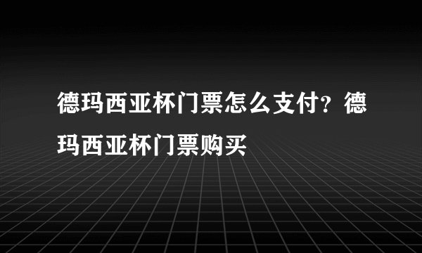 德玛西亚杯门票怎么支付？德玛西亚杯门票购买
