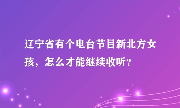 辽宁省有个电台节目新北方女孩，怎么才能继续收听？
