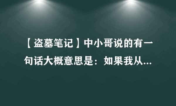 【盗墓笔记】中小哥说的有一句话大概意思是：如果我从世界上消失，没有人会发现。。一整句是什么？？？？