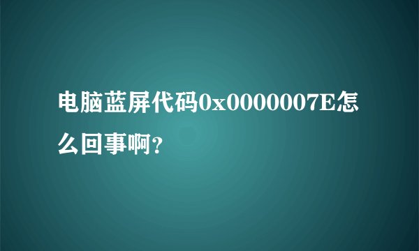 电脑蓝屏代码0x0000007E怎么回事啊？
