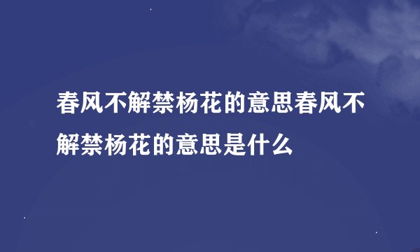 春风不解禁杨花的意思春风不解禁杨花的意思是什么