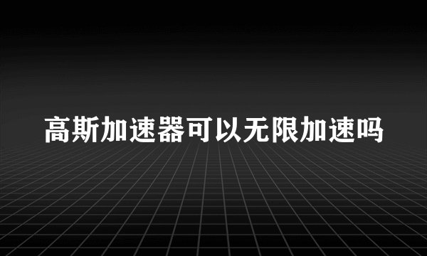 高斯加速器可以无限加速吗