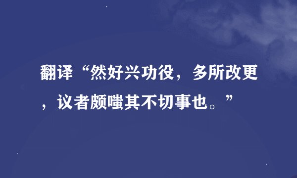 翻译“然好兴功役，多所改更，议者颇嗤其不切事也。”