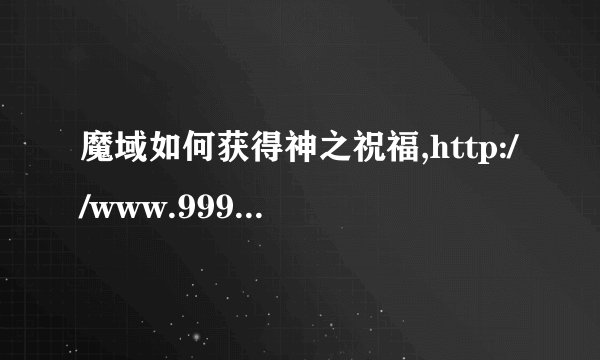 魔域如何获得神之祝福,http://www.999wg.com.co/