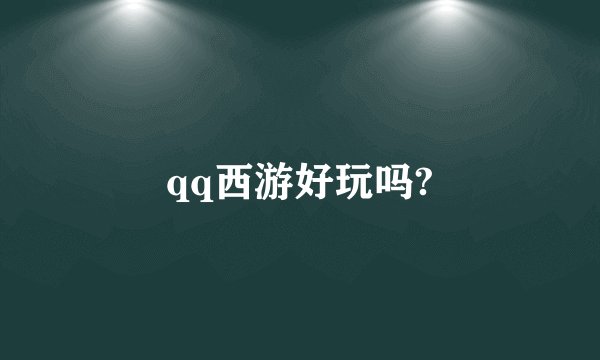qq西游好玩吗?