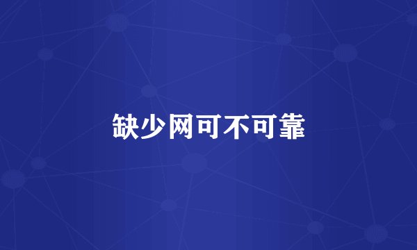 缺少网可不可靠