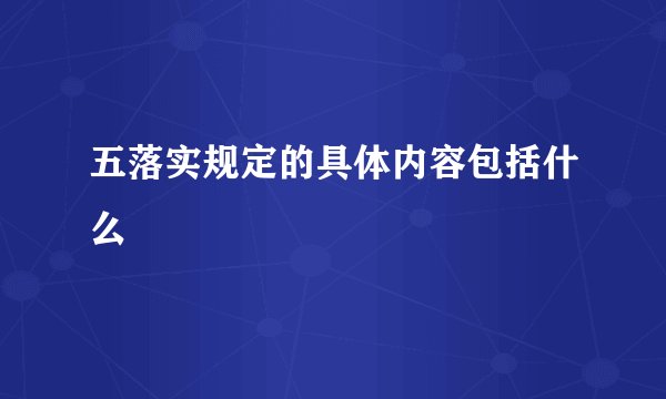 五落实规定的具体内容包括什么