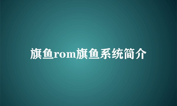 旗鱼rom旗鱼系统简介