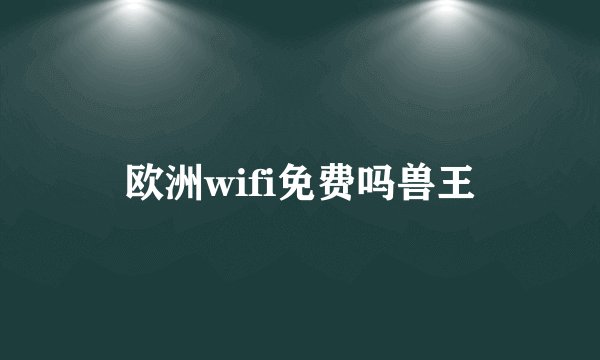 欧洲wifi免费吗兽王