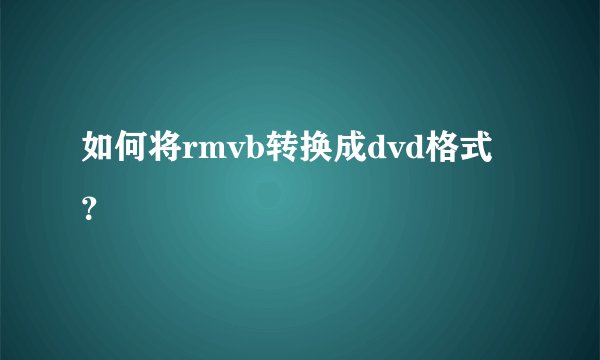 如何将rmvb转换成dvd格式？
