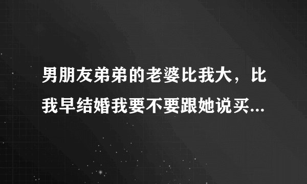 男朋友弟弟的老婆比我大，比我早结婚我要不要跟她说买一套衣服呢