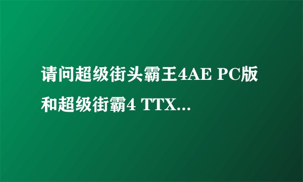 请问超级街头霸王4AE PC版和超级街霸4 TTX2有什么分别