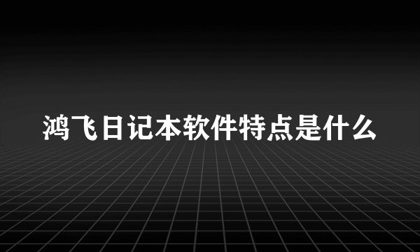 鸿飞日记本软件特点是什么