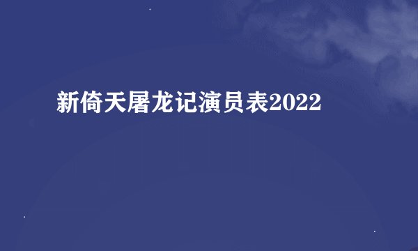 新倚天屠龙记演员表2022