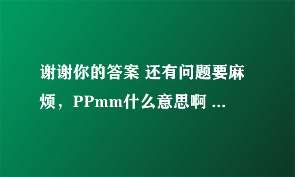 谢谢你的答案 还有问题要麻烦,PPmm什么意思啊 ?还有一包赤霉素对水多少,9月5号种入大棚休眠期怎么算?