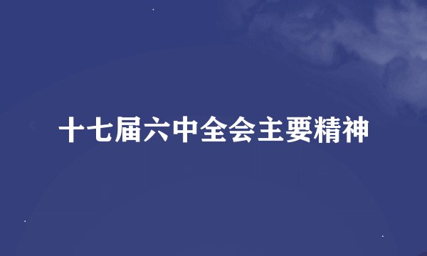 十七届六中全会主要精神