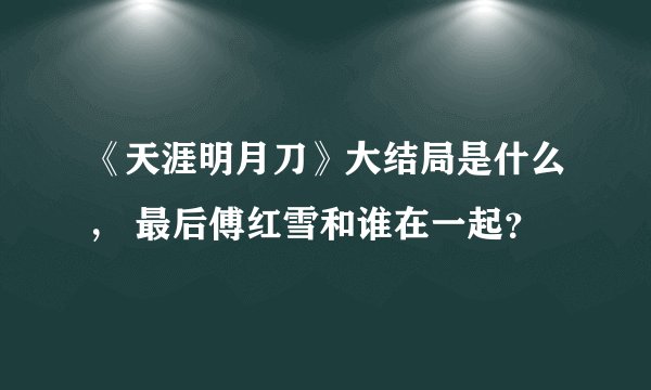 《天涯明月刀》大结局是什么， 最后傅红雪和谁在一起？