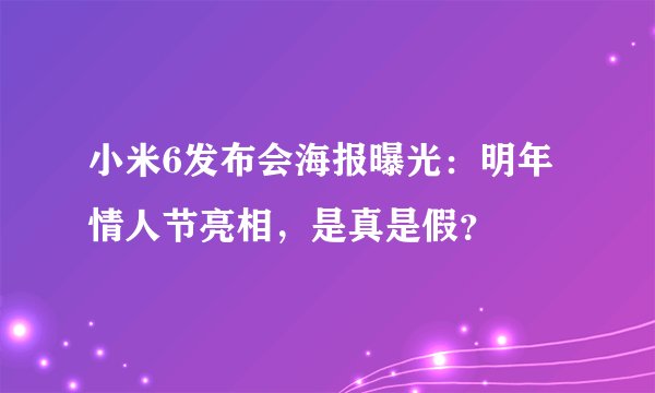 小米6发布会海报曝光：明年情人节亮相，是真是假？