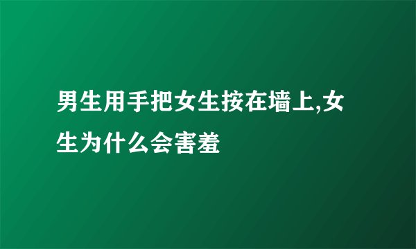 男生用手把女生按在墙上,女生为什么会害羞