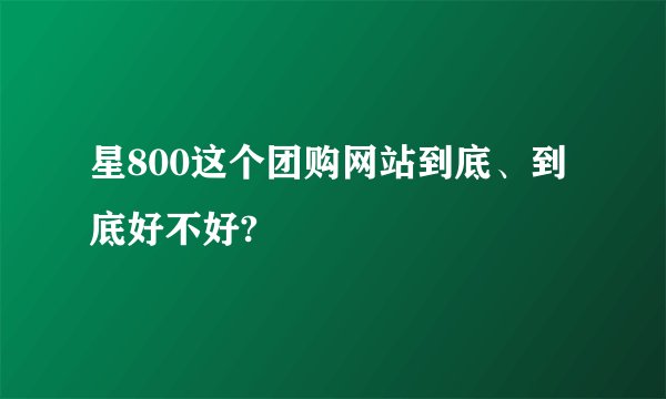 星800这个团购网站到底、到底好不好?