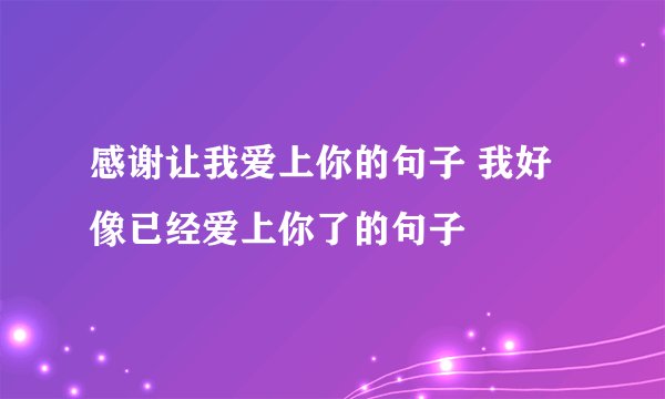 感谢让我爱上你的句子 我好像已经爱上你了的句子