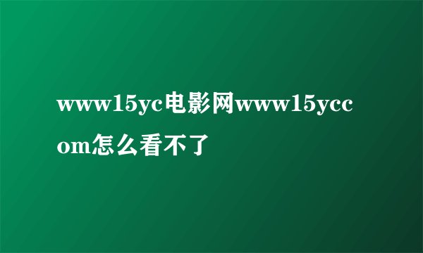 www15yc电影网www15yccom怎么看不了