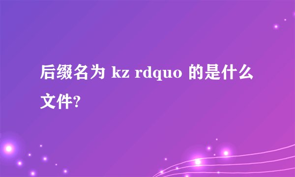 后缀名为 kz rdquo 的是什么文件?